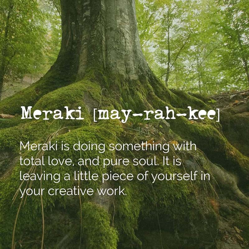 Meraki is doing something with total love, and pure soul. It is leaving a little piece of yourself in your creative work